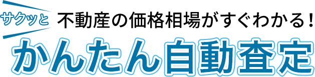サクッと　不動産の価格相場がすぐわかる！ かんたん自動査定
