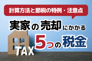実家の売却にかかる5つの税金｜計算方法と節税の特例・注意点を解説