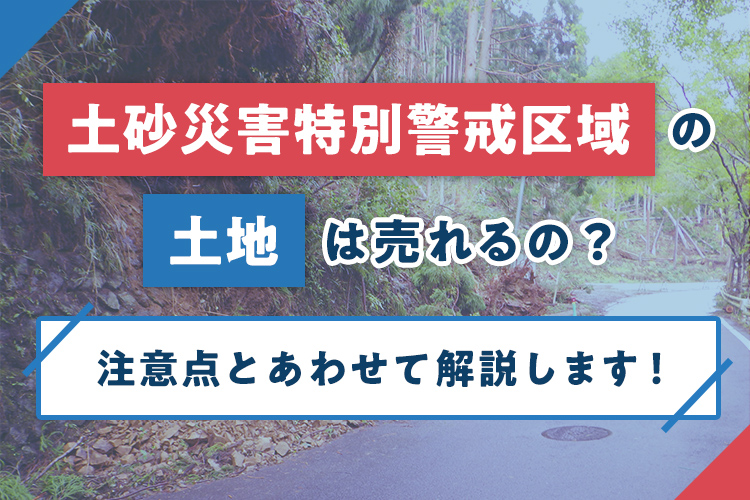 土砂災害特別警戒区域の土地は売れるの？注意点とあわせて解説