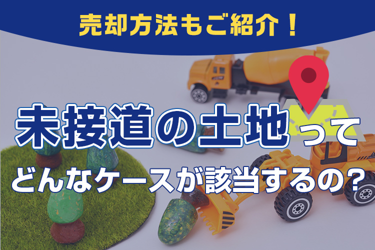 未接道の土地ってどんなケースが該当するの？売却方法もご紹介！